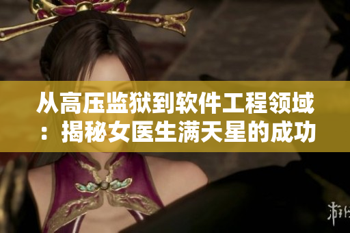 從高壓監(jiān)獄到軟件工程領(lǐng)域：揭秘女醫(yī)生滿天星的成功之路