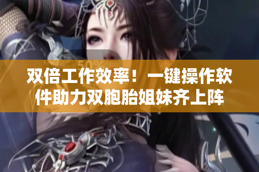雙倍工作效率！一鍵操作軟件助力雙胞胎姐妹齊上陣