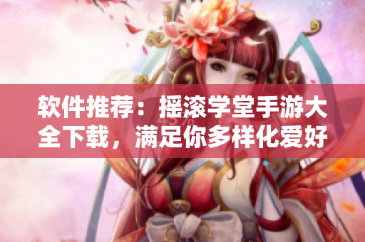 軟件推薦：搖滾學(xué)堂手游大全下載，滿足你多樣化愛好！