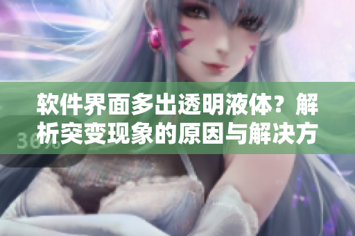 軟件界面多出透明液體？解析突變現(xiàn)象的原因與解決方案