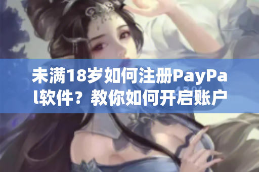 未滿18歲如何注冊PayPal軟件？教你如何開啟賬戶！