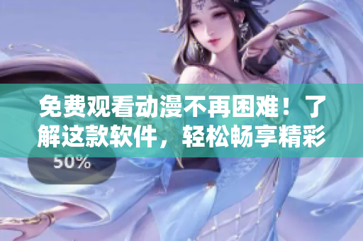 免費觀看動漫不再困難！了解這款軟件，輕松暢享精彩內(nèi)容！