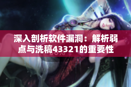 深入剖析軟件漏洞：解析弱點與洗稿43321的重要性