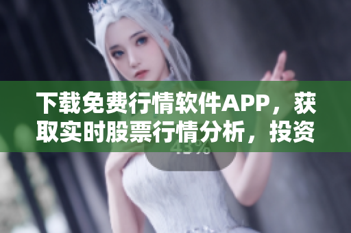 下載免費行情軟件APP，獲取實時股票行情分析，投資全方位保駕護航！
