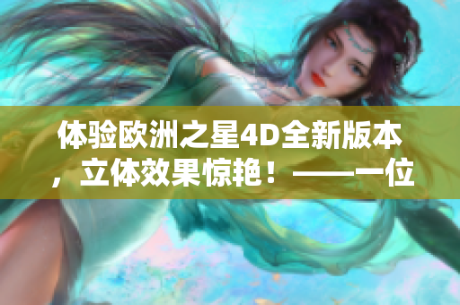 體驗歐洲之星4D全新版本，立體效果驚艷！——一位編輯的軟件推薦