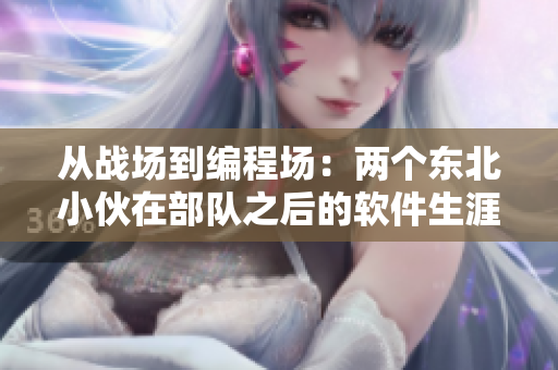 從戰(zhàn)場到編程場：兩個東北小伙在部隊之后的軟件生涯