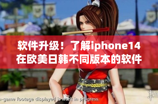 軟件升級！了解iphone14在歐美日韓不同版本的軟件區(qū)別