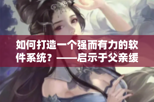 如何打造一個(gè)強(qiáng)而有力的軟件系統(tǒng)？——啟示于父親緩慢而有力挺拔的特質(zhì)