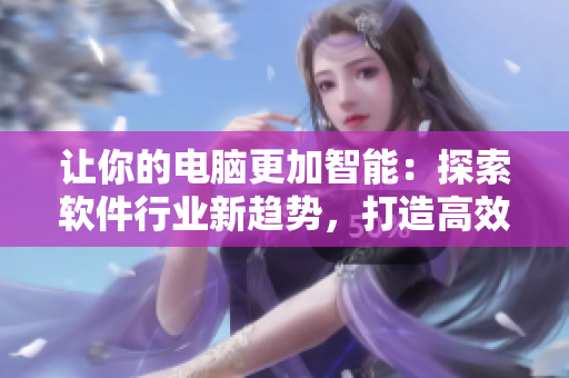 讓你的電腦更加智能：探索軟件行業(yè)新趨勢，打造高效辦公新模式