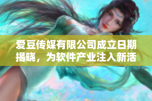 愛豆傳媒有限公司成立日期揭曉，為軟件產(chǎn)業(yè)注入新活力