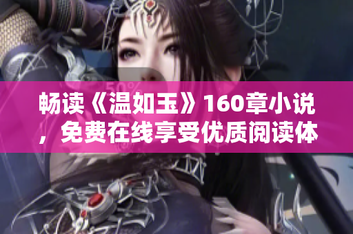 暢讀《溫如玉》160章小說，免費在線享受優(yōu)質(zhì)閱讀體驗