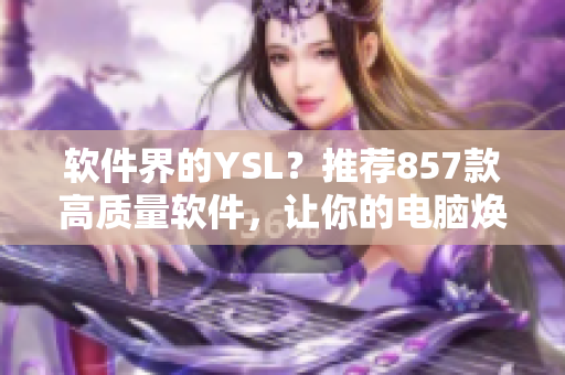 軟件界的YSL？推薦857款高質(zhì)量軟件，讓你的電腦煥然一新！