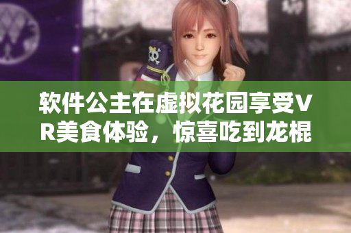 軟件公主在虛擬花園享受VR美食體驗(yàn)，驚喜吃到龍棍