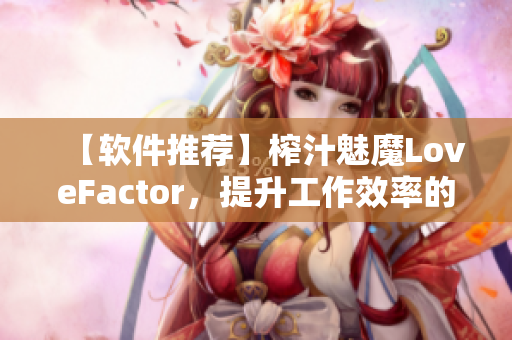 【軟件推薦】榨汁魅魔LoveFactor，提升工作效率的必備神器！