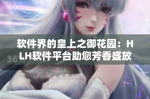軟件界的皇上之御花園：HLH軟件平臺助您芳香盛放！