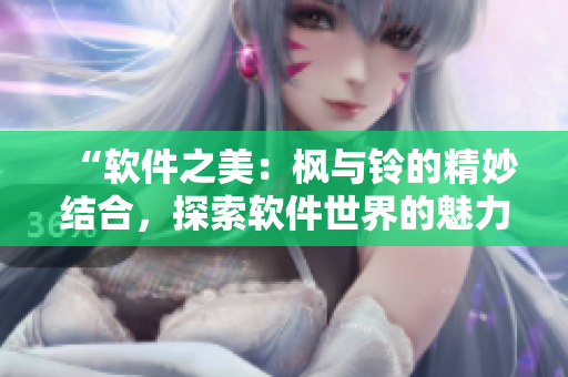 “軟件之美：楓與鈴的精妙結(jié)合，探索軟件世界的魅力與可能性”