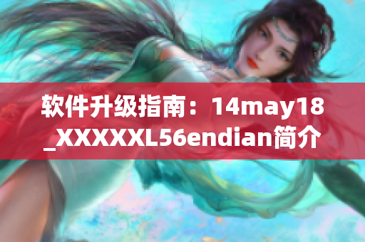 軟件升級指南：14may18_XXXXXL56endian簡介解析