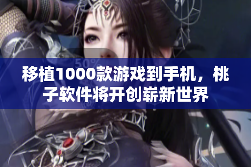移植1000款游戲到手機，桃子軟件將開創(chuàng)嶄新世界