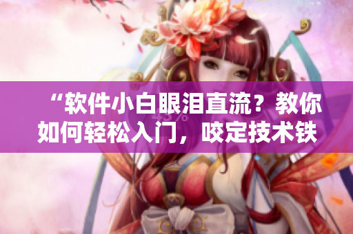 “軟件小白眼淚直流？教你如何輕松入門(mén)，咬定技術(shù)鐵球不放！”