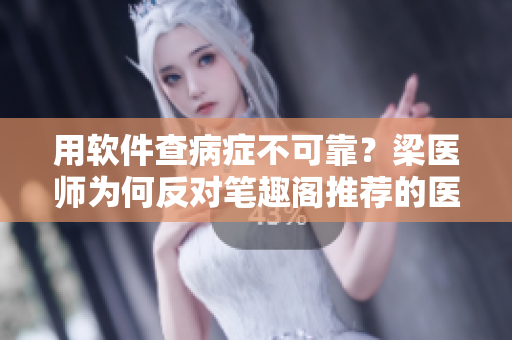用軟件查病癥不可靠？梁醫(yī)師為何反對(duì)筆趣閣推薦的醫(yī)療APP