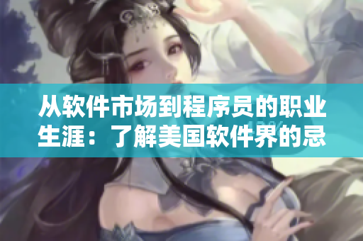 從軟件市場(chǎng)到程序員的職業(yè)生涯：了解美國(guó)軟件界的忌諱！