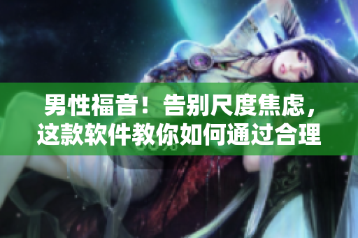 男性福音！告別尺度焦慮，這款軟件教你如何通過合理飲食快速增加大小粗細(xì)！