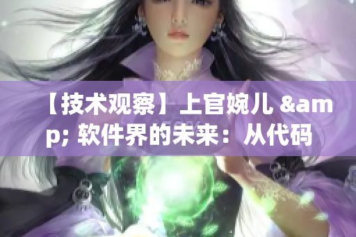 【技術(shù)觀察】上官婉兒 & 軟件界的未來：從代碼到用戶體驗(yàn)