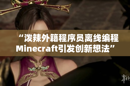 “潑辣外籍程序員離線編程Minecraft引發(fā)創(chuàng)新想法”