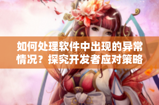 如何處理軟件中出現(xiàn)的異常情況？探究開(kāi)發(fā)者應(yīng)對(duì)策略
