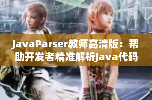 JavaParser教師高清版：幫助開(kāi)發(fā)者精準(zhǔn)解析Java代碼