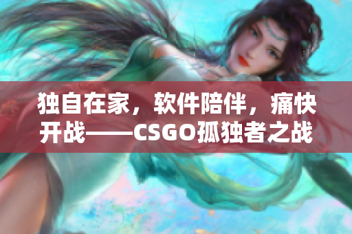 獨自在家，軟件陪伴，痛快開戰(zhàn)——CSGO孤獨者之戰(zhàn)