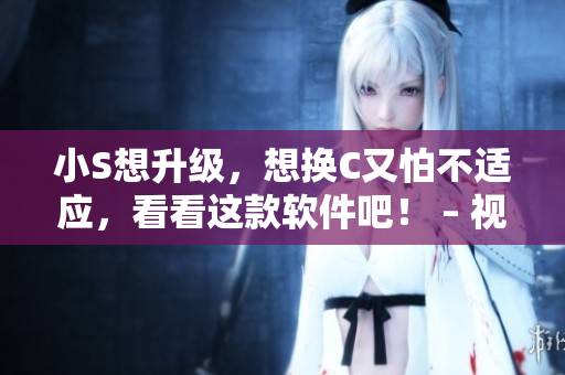 小S想升級(jí)，想換C又怕不適應(yīng)，看看這款軟件吧！ – 視頻演示