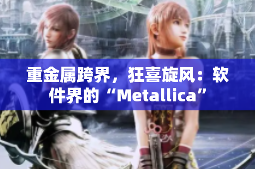 重金屬跨界，狂喜旋風(fēng)：軟件界的“Metallica”