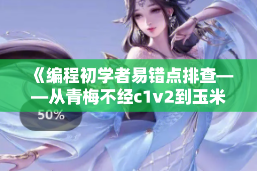 《編程初學(xué)者易錯(cuò)點(diǎn)排查——從青梅不經(jīng)c1v2到玉米的故事》