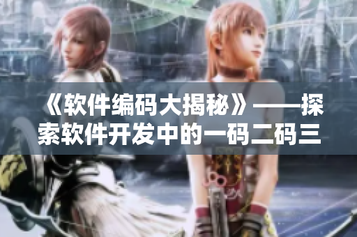 《軟件編碼大揭秘》——探索軟件開(kāi)發(fā)中的一碼二碼三碼