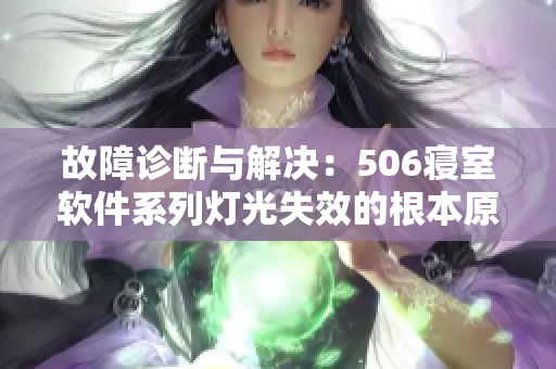 故障診斷與解決：506寢室軟件系列燈光失效的根本原因及處理方法
