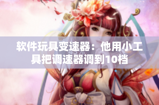 軟件玩具變速器：他用小工具把調(diào)速器調(diào)到10檔