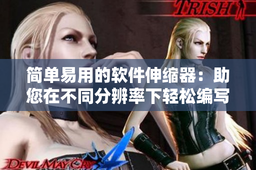 簡(jiǎn)單易用的軟件伸縮器：助您在不同分辨率下輕松編寫(xiě)優(yōu)質(zhì)文章