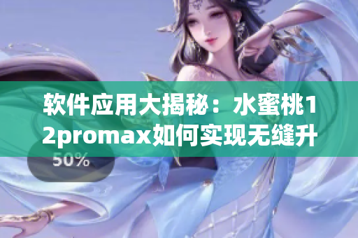 軟件應(yīng)用大揭秘：水蜜桃12promax如何實(shí)現(xiàn)無(wú)縫升級(jí)與優(yōu)化