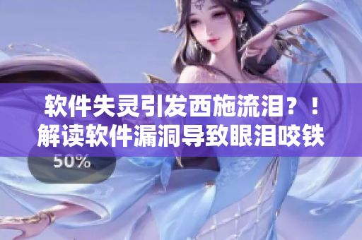 軟件失靈引發(fā)西施流淚？！解讀軟件漏洞導(dǎo)致眼淚咬鐵球現(xiàn)象