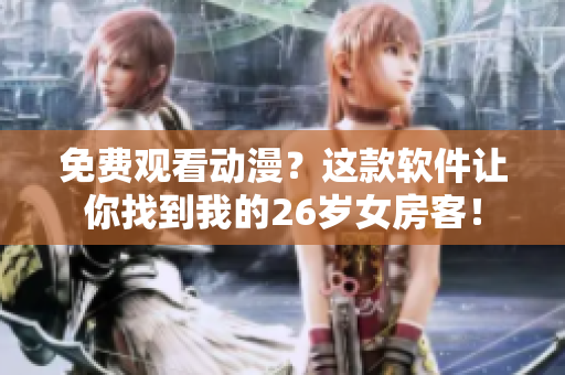 免費(fèi)觀看動(dòng)漫？這款軟件讓你找到我的26歲女房客！