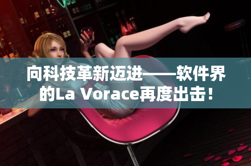 向科技革新邁進(jìn)——軟件界的La Vorace再度出擊！