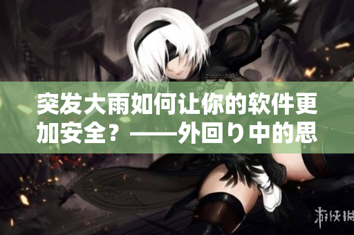 突發(fā)大雨如何讓你的軟件更加安全？——外回り中的思考