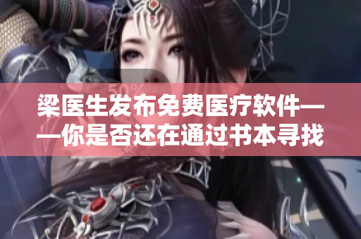 梁醫(yī)生發(fā)布免費(fèi)醫(yī)療軟件――你是否還在通過書本尋找救治方法？