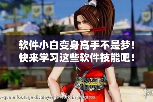 軟件小白變身高手不是夢(mèng)！快來(lái)學(xué)習(xí)這些軟件技能吧！