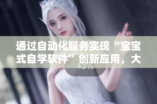 通過(guò)自動(dòng)化服務(wù)實(shí)現(xiàn)“寶寶式自學(xué)軟件”創(chuàng)新應(yīng)用，大幅提升用戶使用體驗(yàn)！