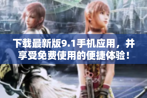 下載最新版9.1手機應(yīng)用，并享受免費使用的便捷體驗！