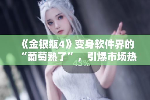《金銀瓶4》變身軟件界的“葡萄熟了”，引爆市場熱潮！