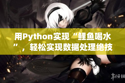 用Python實現(xiàn)“鯉魚喝水”，輕松實現(xiàn)數(shù)據(jù)處理絕技