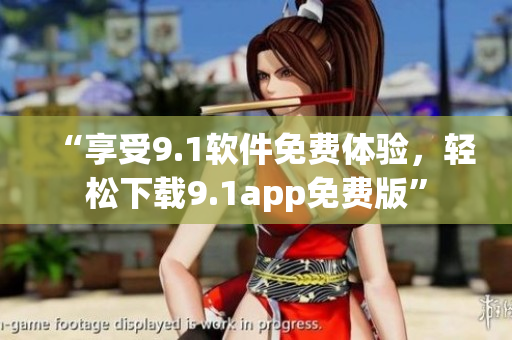 “享受9.1軟件免費體驗，輕松下載9.1app免費版”